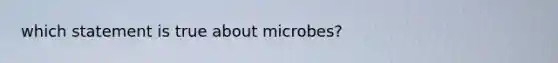 which statement is true about microbes?