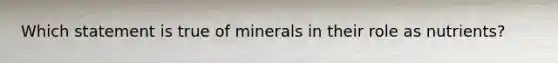 Which statement is true of minerals in their role as nutrients?​