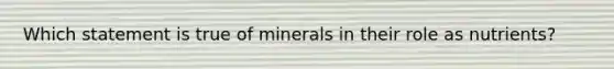 Which statement is true of minerals in their role as nutrients?