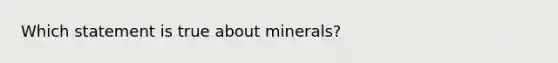 Which statement is true about minerals?