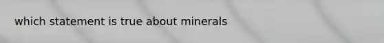 which statement is true about minerals