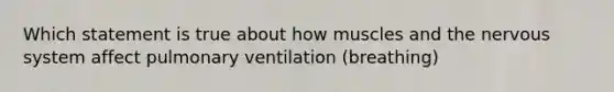 Which statement is true about how muscles and the nervous system affect pulmonary ventilation (breathing)