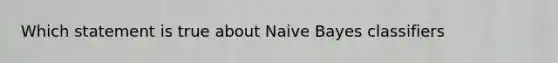 Which statement is true about Naive Bayes classifiers