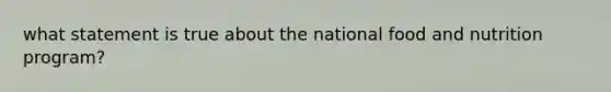 what statement is true about the national food and nutrition program?