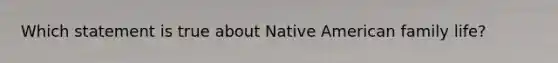 Which statement is true about Native American family life?