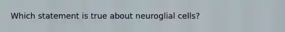 Which statement is true about neuroglial cells?