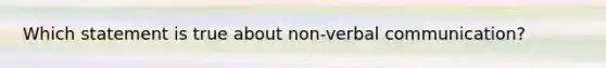 Which statement is true about non-verbal communication?