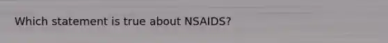 Which statement is true about NSAIDS?