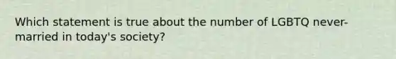 Which statement is true about the number of LGBTQ never-married in today's society?