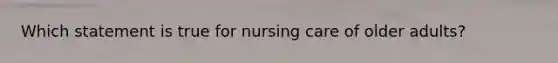 Which statement is true for nursing care of older adults?