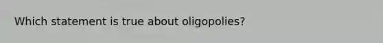 Which statement is true about oligopolies?