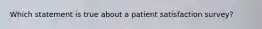 Which statement is true about a patient satisfaction survey?