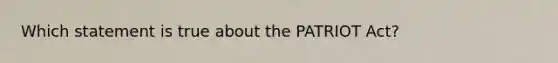 Which statement is true about the PATRIOT Act?