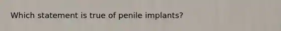 Which statement is true of penile implants?