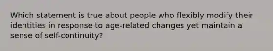 Which statement is true about people who flexibly modify their identities in response to age-related changes yet maintain a sense of self-continuity?