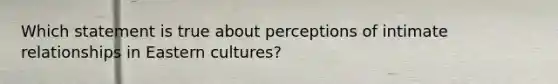 Which statement is true about perceptions of intimate relationships in Eastern cultures?