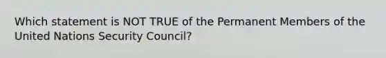 Which statement is NOT TRUE of the Permanent Members of the United Nations Security Council?