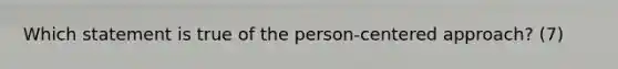 Which statement is true of the person-centered approach? (7)