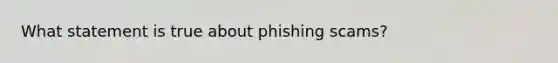 What statement is true about phishing scams?