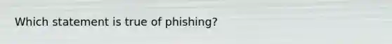 Which statement is true of phishing?