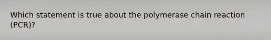 Which statement is true about the polymerase chain reaction (PCR)?