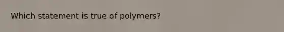 Which statement is true of polymers?