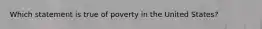 Which statement is true of poverty in the United States?