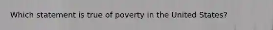 Which statement is true of poverty in the United States?