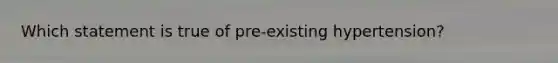 Which statement is true of pre-existing hypertension?