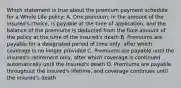 Which statement is true about the premium payment schedule for a Whole Life policy: A. One premium, in the amount of the insured's choice, is payable at the time of application, and the balance of the premiums is deducted from the face amount of the policy at the time of the insured's death B. Premiums are payable for a designated period of time only, after which coverage is no longer provided C. Premiums are payable until the insured's retirement only, after which coverage is continued automatically until the insured's death D. Premiums are payable throughout the insured's lifetime, and coverage continues until the insured's death