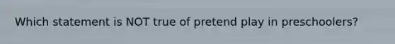 Which statement is NOT true of pretend play in preschoolers?