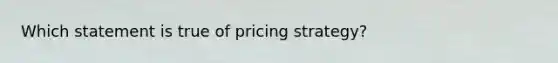 Which statement is true of pricing strategy?