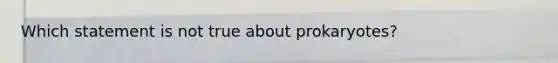 Which statement is not true about prokaryotes?