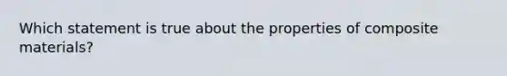 Which statement is true about the properties of composite materials?