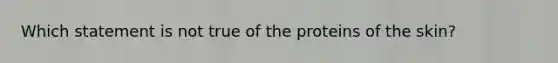 Which statement is not true of the proteins of the skin?