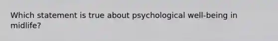 Which statement is true about psychological well-being in midlife?