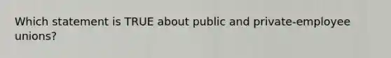 Which statement is TRUE about public and private-employee unions?