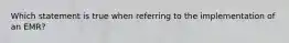 Which statement is true when referring to the implementation of an EMR?