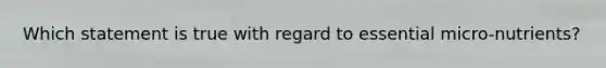 Which statement is true with regard to essential micro-nutrients?