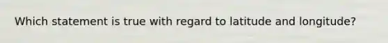 Which statement is true with regard to latitude and longitude?