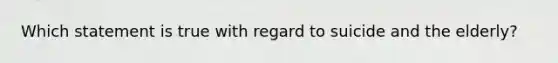 Which statement is true with regard to suicide and the elderly?