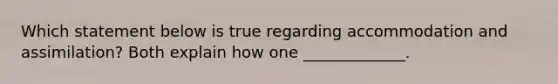 Which statement below is true regarding accommodation and assimilation? Both explain how one _____________.