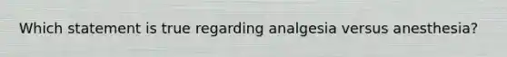 Which statement is true regarding analgesia versus anesthesia?