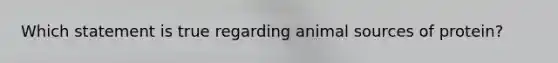 Which statement is true regarding animal sources of protein?