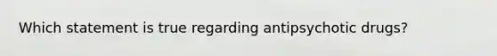 Which statement is true regarding antipsychotic drugs?
