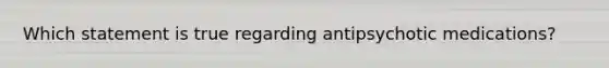 Which statement is true regarding antipsychotic medications?