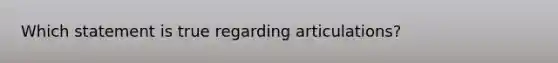 Which statement is true regarding articulations?