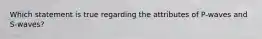 Which statement is true regarding the attributes of P-waves and S-waves?