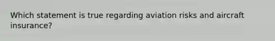 Which statement is true regarding aviation risks and aircraft insurance?