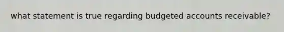 what statement is true regarding budgeted accounts receivable?